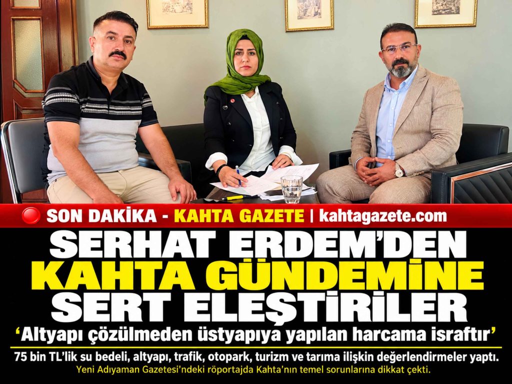 SERHAT ERDEM’DEN KAHTA GÜNDEMİNE SERT ELEŞTİRİLER: “ALTYAPI ÇÖZÜLMEDEN ÜSTYAPIYA YAPILAN HARCAMA İSRAFTIR”